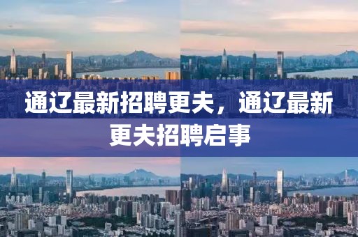 通遼最新招聘更夫，通遼最新更夫招聘啟事