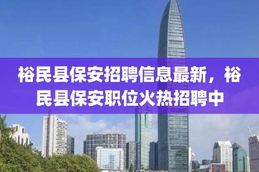 裕民縣保安招聘信息最新，裕民縣保安職位火熱招聘中