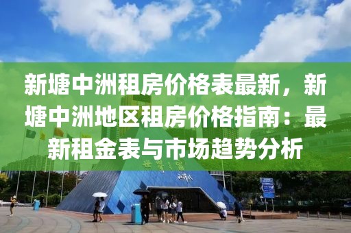 新塘中洲租房價格表最新，新塘中洲地區(qū)租房價格指南：最新租金表與市場趨勢分析