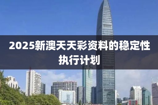 2025新澳天天彩資料的穩(wěn)定性執(zhí)行計劃