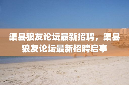 渠縣狼友論壇最新招聘，渠縣狼友論壇最新招聘啟事