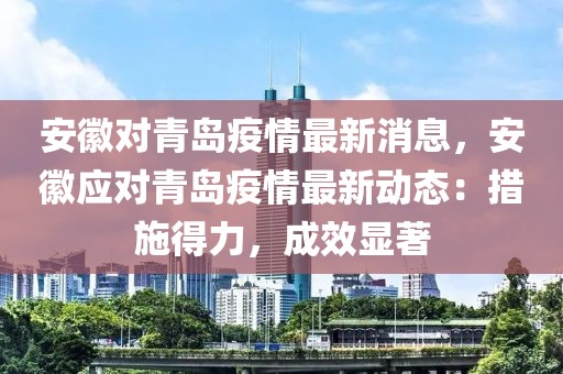 安徽對青島疫情最新消息，安徽應(yīng)對青島疫情最新動態(tài)：措施得力，成效顯著