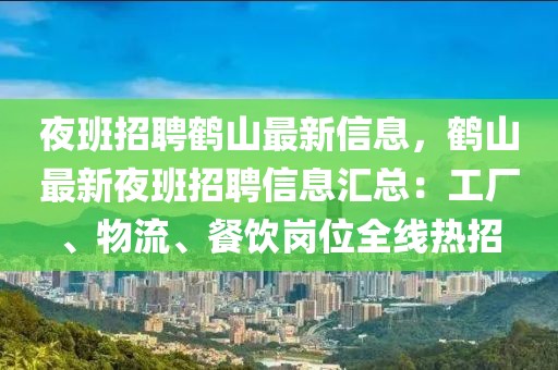 夜班招聘鶴山最新信息，鶴山最新夜班招聘信息匯總：工廠、物流、餐飲崗位全線熱招