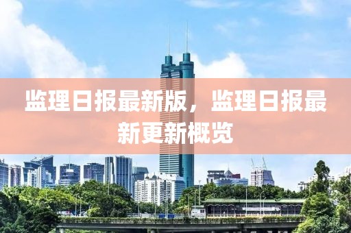 監理日報最新版，監理日報最新更新概覽