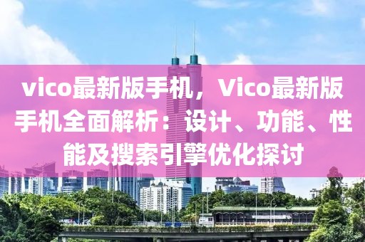 vico最新版手機，Vico最新版手機全面解析：設計、功能、性能及搜索引擎優化探討