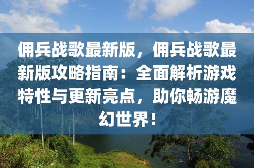 傭兵戰(zhàn)歌最新版，傭兵戰(zhàn)歌最新版攻略指南：全面解析游戲特性與更新亮點，助你暢游魔幻世界！