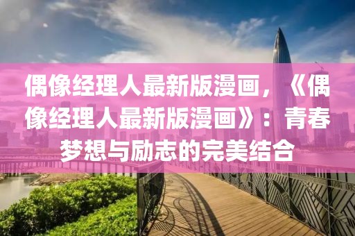 偶像經理人最新版漫畫，《偶像經理人最新版漫畫》：青春夢想與勵志的完美結合