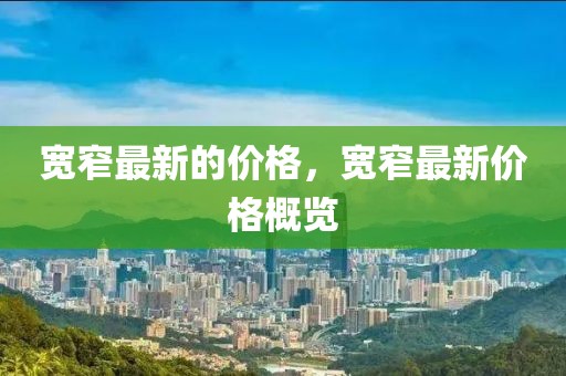 寬窄最新的價格，寬窄最新價格概覽