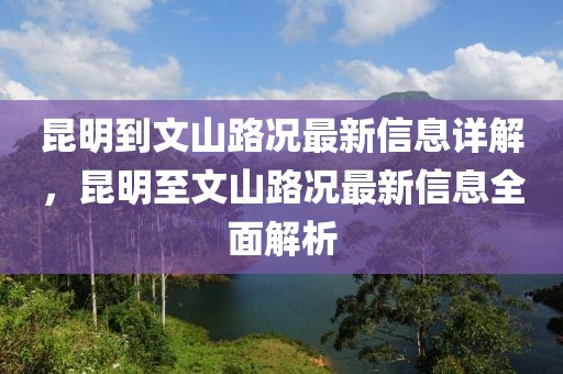 昆明到文山路況最新信息詳解，昆明至文山路況最新信息全面解析