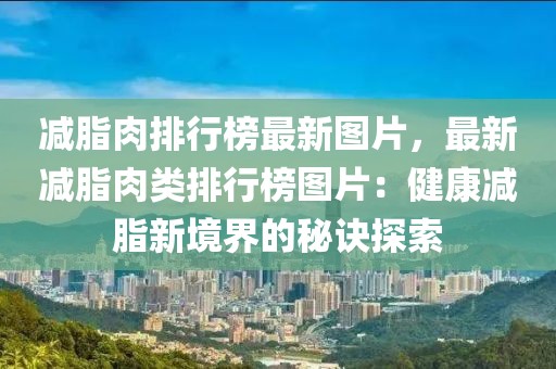 減脂肉排行榜最新圖片，最新減脂肉類排行榜圖片：健康減脂新境界的秘訣探索