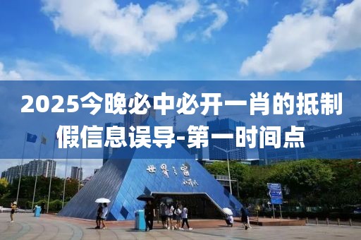 2025今晚必中必開一肖的抵制假信息誤導-第一時間點