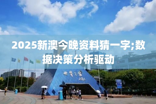 2025新澳今晚資料猜一字;數(shù)據(jù)決策分析驅動