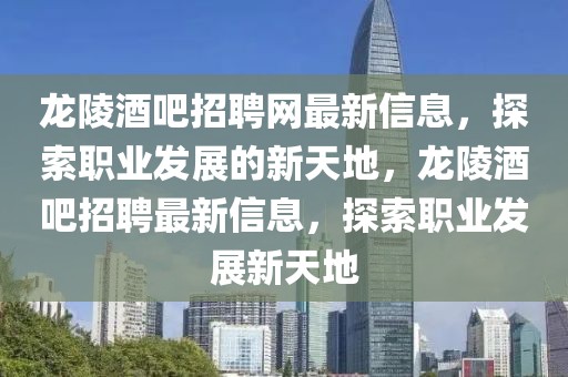 龍陵酒吧招聘網(wǎng)最新信息，探索職業(yè)發(fā)展的新天地，龍陵酒吧招聘最新信息，探索職業(yè)發(fā)展新天地