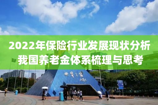 2022年保險行業(yè)發(fā)展現(xiàn)狀分析 我國養(yǎng)老金體系梳理與思考