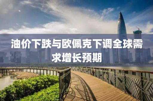 油價下跌與歐佩克下調全球需求增長預期