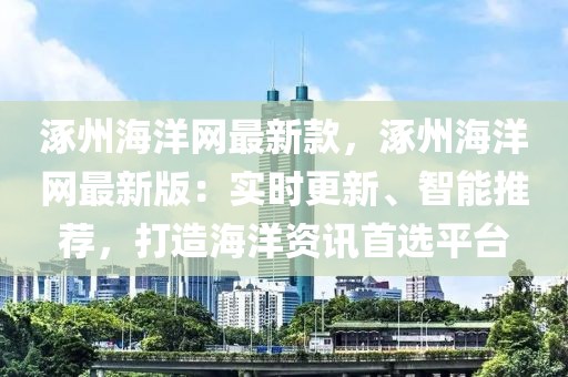 涿州海洋網(wǎng)最新款，涿州海洋網(wǎng)最新版：實(shí)時(shí)更新、智能推薦，打造海洋資訊首選平臺(tái)