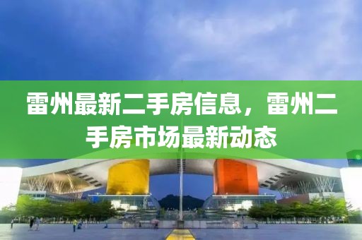 雷州最新二手房信息，雷州二手房市場最新動態