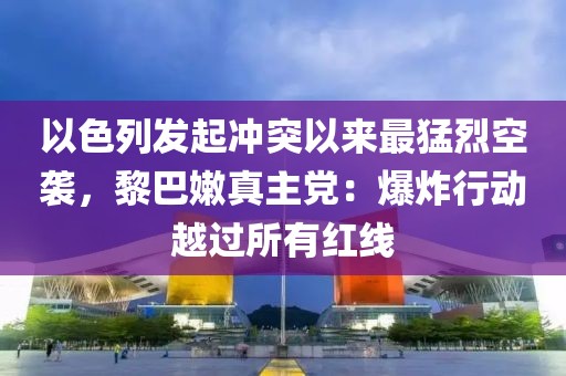 以色列發起沖突以來最猛烈空襲，黎巴嫩真主黨：爆炸行動越過所有紅線