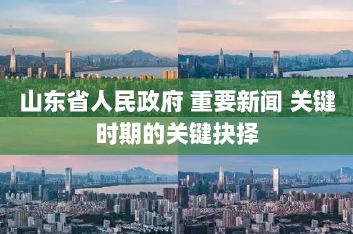 山東省人民政府 重要新聞 關鍵時期的關鍵抉擇