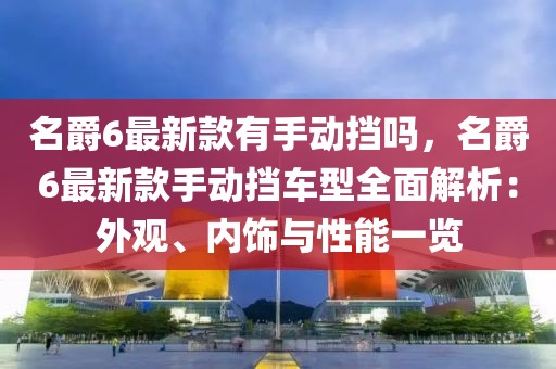 名爵6最新款有手動擋嗎，名爵6最新款手動擋車型全面解析：外觀、內飾與性能一覽
