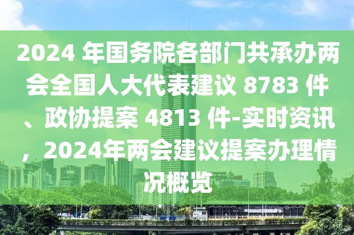 2024 年國務(wù)院各部門共承辦兩會全國人大代表建議 8783 件、政協(xié)提案 4813 件-實時資訊，2024年兩會建議提案辦理情況概覽