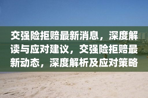 交強(qiáng)險(xiǎn)拒賠最新消息，深度解讀與應(yīng)對(duì)建議，交強(qiáng)險(xiǎn)拒賠最新動(dòng)態(tài)，深度解析及應(yīng)對(duì)策略