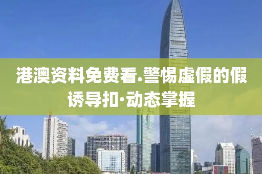 港澳資料免費看.警惕虛假的假誘導(dǎo)扣·動態(tài)掌握