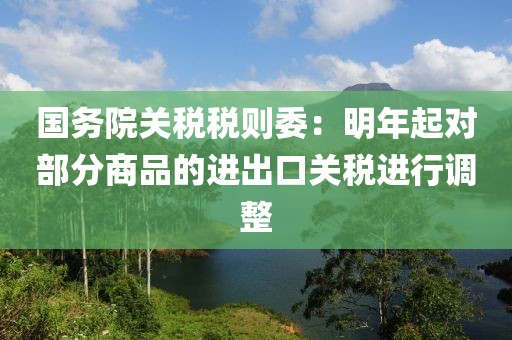 國務院關稅稅則委：明年起對部分商品的進出口關稅進行調整
