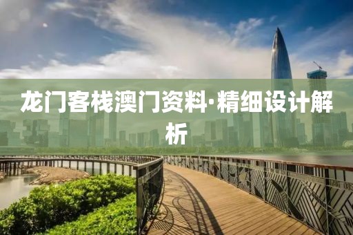 龍門客棧澳門資料·精細(xì)設(shè)計(jì)解析