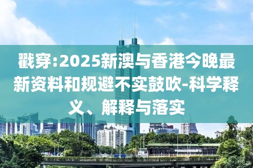 戳穿:2025新澳與香港今晚最新資料和規(guī)避不實(shí)鼓吹-科學(xué)釋義、解釋與落實(shí)