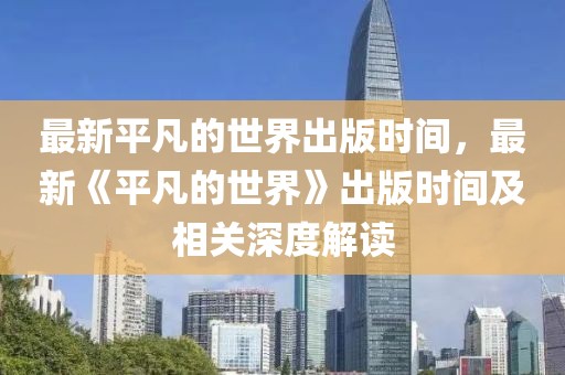 最新平凡的世界出版時間，最新《平凡的世界》出版時間及相關深度解讀