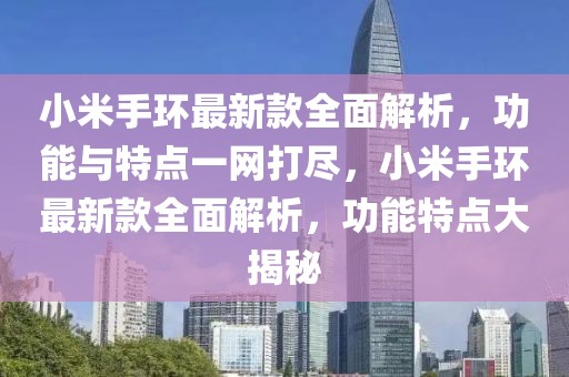 小米手環最新款全面解析，功能與特點一網打盡，小米手環最新款全面解析，功能特點大揭秘