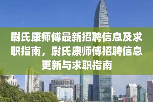 尉氏康師傅最新招聘信息及求職指南，尉氏康師傅招聘信息更新與求職指南