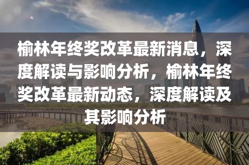 榆林年終獎(jiǎng)改革最新消息，深度解讀與影響分析，榆林年終獎(jiǎng)改革最新動(dòng)態(tài)，深度解讀及其影響分析