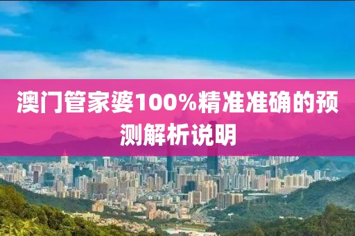 澳門管家婆100%精準準確的預測解析說明
