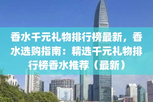 香水千元禮物排行榜最新，香水選購指南：精選千元禮物排行榜香水推薦（最新）