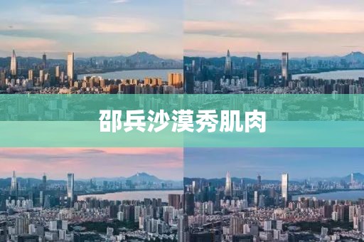 邵兵沙漠秀肌肉