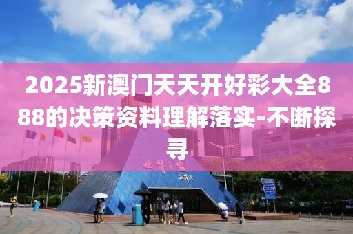2025新澳門天天開好彩大全888的決策資料理解落實-不斷探尋