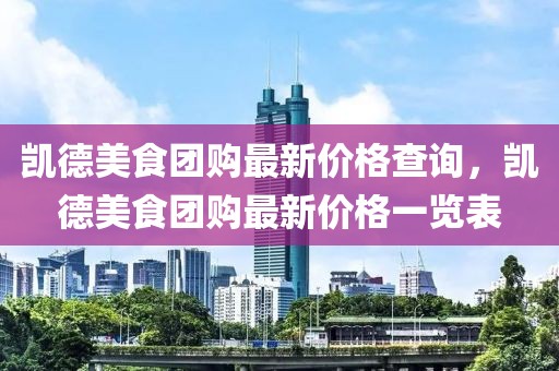 凱德美食團(tuán)購最新價格查詢，凱德美食團(tuán)購最新價格一覽表