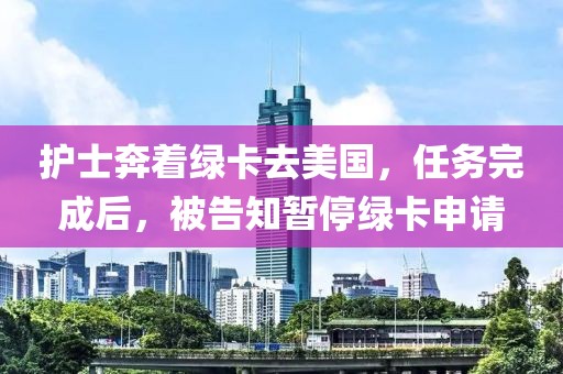 護士奔著綠卡去美國，任務完成后，被告知暫停綠卡申請