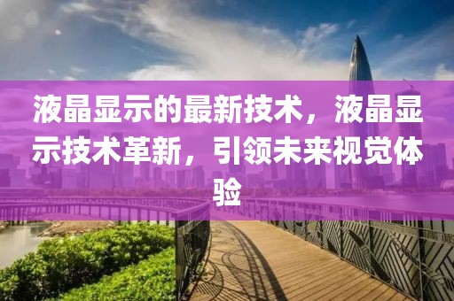 液晶顯示的最新技術，液晶顯示技術革新，引領未來視覺體驗