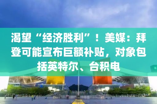 渴望“經濟勝利”！美媒：拜登可能宣布巨額補貼，對象包括英特爾、臺積電