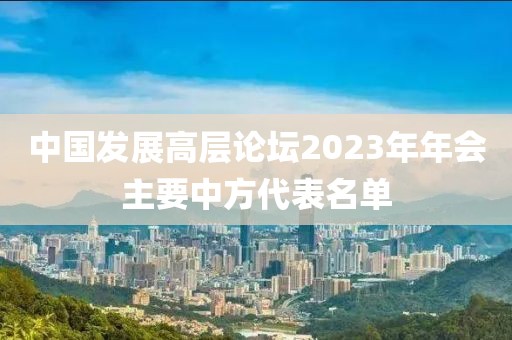 中國發展高層論壇2023年年會主要中方代表名單