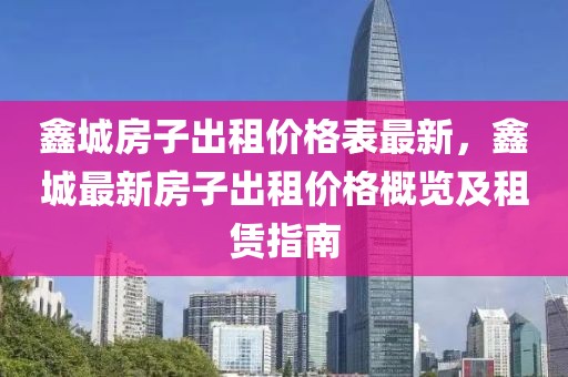 鑫城房子出租價格表最新，鑫城最新房子出租價格概覽及租賃指南