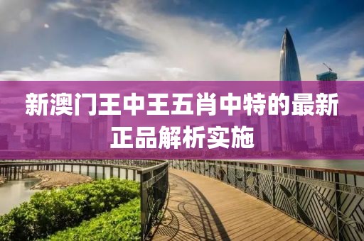 新澳門王中王五肖中特的最新正品解析實施