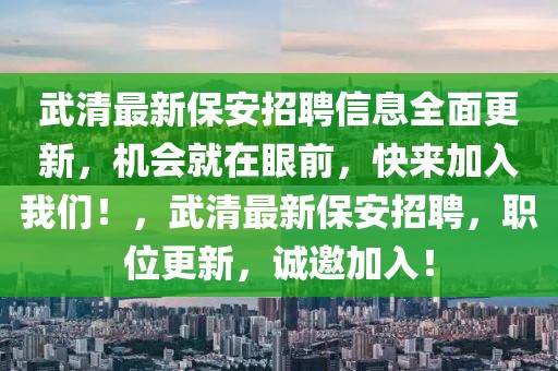 武清最新保安招聘信息全面更新，機(jī)會(huì)就在眼前，快來(lái)加入我們！，武清最新保安招聘，職位更新，誠(chéng)邀加入！