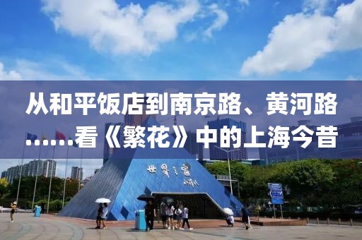 從和平飯店到南京路、黃河路……看《繁花》中的上海今昔