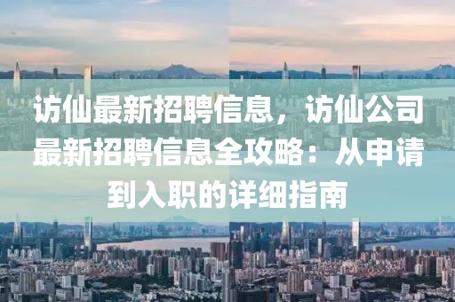 訪仙最新招聘信息，訪仙公司最新招聘信息全攻略：從申請到入職的詳細指南