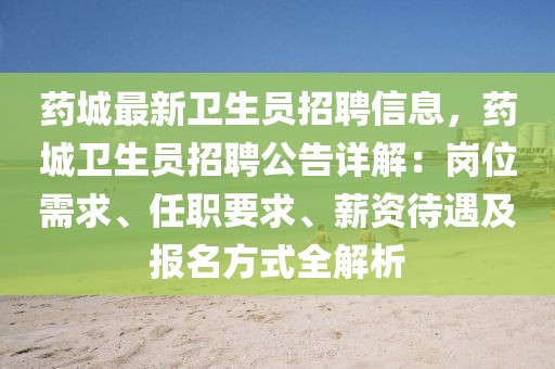 藥城最新衛生員招聘信息，藥城衛生員招聘公告詳解：崗位需求、任職要求、薪資待遇及報名方式全解析