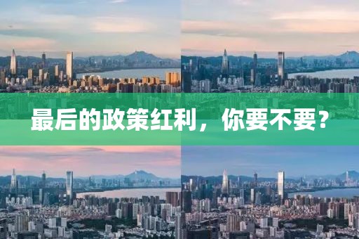 最后的政策紅利，你要不要？